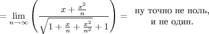 $$=\lim\limits_{n\to\infty}\left(\frac{x+\frac{x^2}n}{\sqrt{1+\frac xn+\frac{x^2}{n^2}}+1}\right) = \begin{array}{c}\text{ну точно не ноль,} \\ \text{и не один.}\end{array}$$