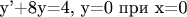 y'+8y=4, y=0 при x=0