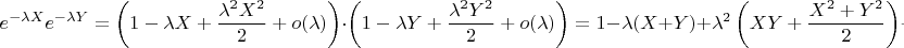 $$e^{-\lambda X}e^{-\lambda Y}=\left (1-\lambda X+\frac{\lambda^2 X^2}{2}+o(\lambda})\right)\cdot\left (1-\lambda Y+\frac{\lambda^2 Y^2}{2}+o(\lambda})\right)=1-\lambda (X+Y)+\lambda^2 \left (XY+\frac{X^2+Y^2}{2}\right)+o(\lambda^2)$$