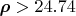 $\boldsymbol{\rho}>24.74$