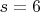 $ s = 6 $