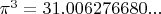 $\pi^3  = 31.006276680...$