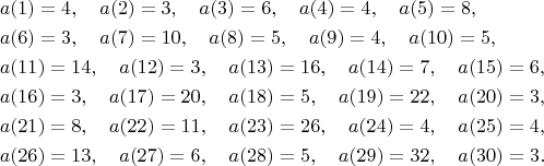 $$
\begin{aligned}
&a(1)=4,\quad a(2)=3,\quad a(3)=6,\quad a(4)=4,\quad a(5)=8,\\
&a(6)=3,\quad a(7)=10,\quad a(8)=5,\quad a(9)=4,\quad a(10)=5,\\
&a(11)=14,\quad a(12)=3,\quad a(13)=16,\quad a(14)=7,\quad a(15)=6,\\
&a(16)=3,\quad a(17)=20,\quad a(18)=5,\quad a(19)=22,\quad a(20)=3,\\
&a(21)=8,\quad a(22)=11,\quad a(23)=26,\quad a(24)=4,\quad a(25)=4,\\
&a(26)=13,\quad a(27)=6,\quad a(28)=5,\quad a(29)=32,\quad a(30)=3.
\end{aligned}
$$
