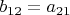 $b_{12}=a_{21}$