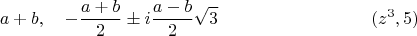 $$a+b, \quad - \frac {a+b}{2} \pm i \frac {a-b}{2} \sqrt 3 \eqno (z^3,5)$$ $$a+b, \quad - \frac {a+b}{2} \pm i \frac {a-b}{2} \sqrt 3 \eqno (z^3,5)$$