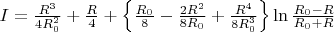 $I = \frac{R^3}{4 R_{0}^2} + \frac{R}{4} +\left\lbrace\frac{R_{0}}{8}-\frac{2 R^2}{8 R_{0}}+\frac{R^4}{8 R_{0}^3}\right\rbrace \ln\frac{R_{0}-R}{R_{0}+R}$