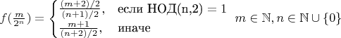 $f(\frac{m}{2^n}) = \begin{cases}
\frac{(m+2)/2}{(n+1)/2}, &\text{если НОД(n,2) $= 1$ }\\
\frac{m+1}{(n+2)/2}, &\text{иначе}\\
\end{cases} m\in\mathbb N,n\in \mathbb N\cup\{0\}$