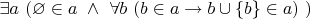 $ {\displaystyle \exists a\ (\varnothing \in a\ \land \ \forall b\ (b\in a\to b\cup \{b\}\in a)\ )} $