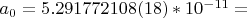 $a_0 = 5.291772108 (18)*10 ^{-11} = $