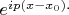 $e^{ip(x-x_0).$ $e^{ip(x-x_0).$